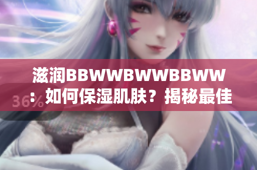 滋潤BBWWBWWBBWW：如何保濕肌膚？揭秘最佳保濕秘籍