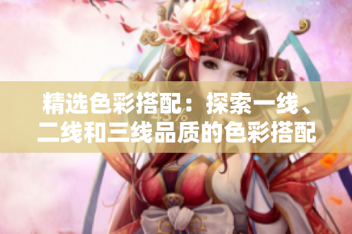 精選色彩搭配：探索一線、二線和三線品質的色彩搭配藝術