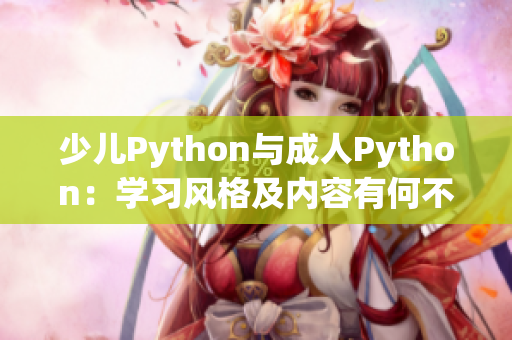少兒Python與成人Python：學(xué)習(xí)風(fēng)格及內(nèi)容有何不同？