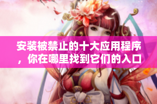 安裝被禁止的十大應(yīng)用程序，你在哪里找到它們的入口？