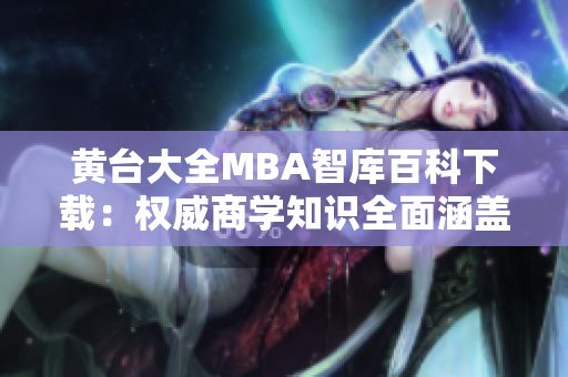 黃臺大全MBA智庫百科下載：權(quán)威商學知識全面涵蓋，涉及全球商業(yè)領(lǐng)域。