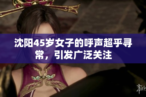 沈陽45歲女子的呼聲超乎尋常，引發(fā)廣泛關(guān)注