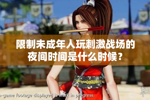 限制未成年人玩刺激戰(zhàn)場的夜間時間是什么時候？