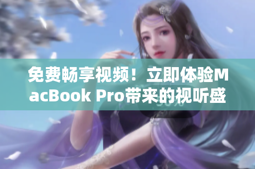 免費暢享視頻！立即體驗MacBook Pro帶來的視聽盛宴