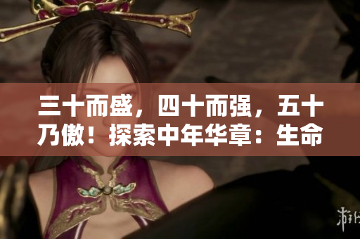 三十而盛，四十而強(qiáng)，五十乃傲！探索中年華章：生命蛻變與智慧收獲
