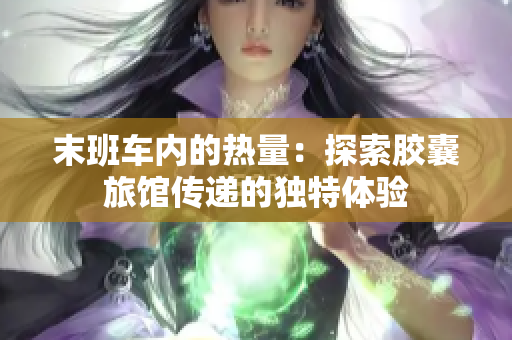 末班車內(nèi)的熱量：探索膠囊旅館傳遞的獨特體驗
