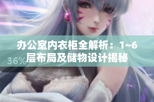辦公室內(nèi)衣柜全解析：1~6層布局及儲物設(shè)計揭秘