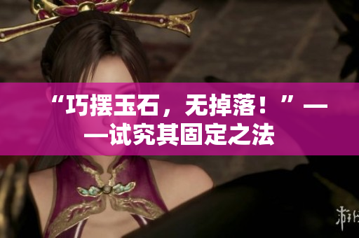 “巧擺玉石，無掉落！”——試究其固定之法