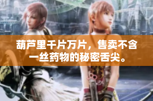 葫蘆里千片萬(wàn)片，售賣不含一絲藥物的秘密舌尖。