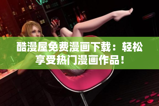 酷漫屋免費漫畫下載：輕松享受熱門漫畫作品！