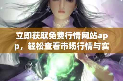 立即獲取免費(fèi)行情網(wǎng)站app，輕松查看市場行情與實(shí)時(shí)數(shù)據(jù)！