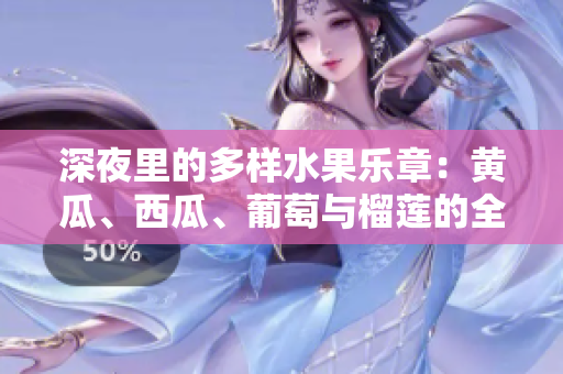 深夜里的多樣水果樂章：黃瓜、西瓜、葡萄與榴蓮的全新體驗(yàn)