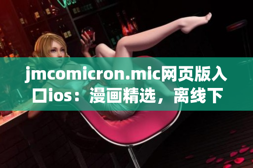 jmcomicron.mic網(wǎng)頁版入口ios：漫畫精選，離線下載，海量更新