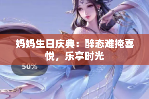 媽媽生日慶典：醉態(tài)難掩喜悅，樂享時光