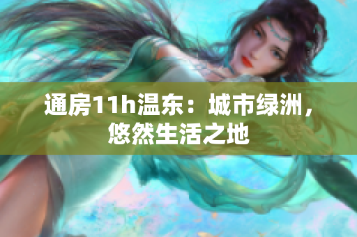 通房11h溫東：城市綠洲，悠然生活之地