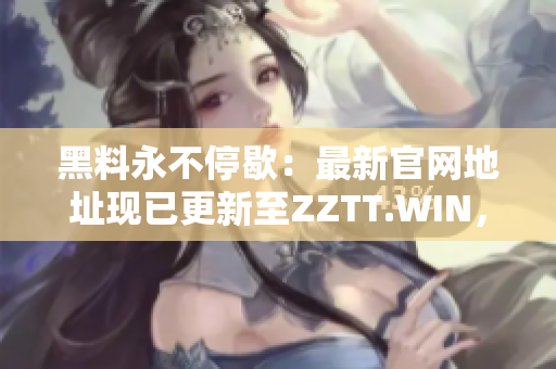 黑料永不停歇：最新官網(wǎng)地址現(xiàn)已更新至ZZTT.WIN，探秘更多獨家爆料!