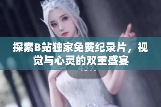 探索B站獨(dú)家免費(fèi)紀(jì)錄片，視覺與心靈的雙重盛宴
