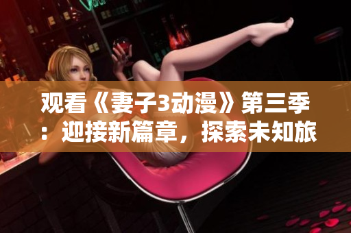 觀看《妻子3動漫》第三季：迎接新篇章，探索未知旅程