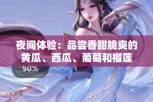 夜間體驗(yàn)：品嘗香甜脆爽的黃瓜、西瓜、葡萄和榴蓮