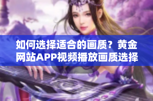 如何選擇適合的畫質(zhì)？黃金網(wǎng)站APP視頻播放畫質(zhì)選擇全指南