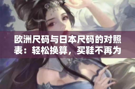 歐洲尺碼與日本尺碼的對照表：輕松換算，買鞋不再為難