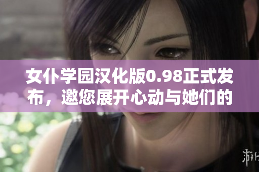 女仆學(xué)園漢化版0.98正式發(fā)布，邀您展開心動(dòng)與她們的浪漫冒險(xiǎn)