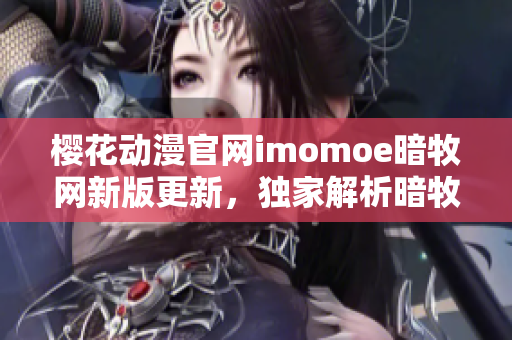 櫻花動漫官網(wǎng)imomoe暗牧網(wǎng)新版更新，獨家解析暗牧動漫風(fēng)格特點