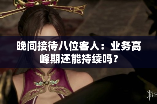 晚間接待八位客人：業(yè)務(wù)高峰期還能持續(xù)嗎？