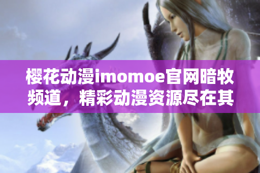 櫻花動(dòng)漫imomoe官網(wǎng)暗牧頻道，精彩動(dòng)漫資源盡在其中