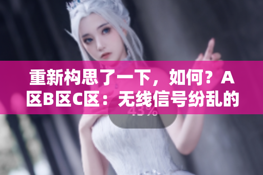 重新構(gòu)思了一下，如何？A區(qū)B區(qū)C區(qū)：無線信號紛亂的解決方案