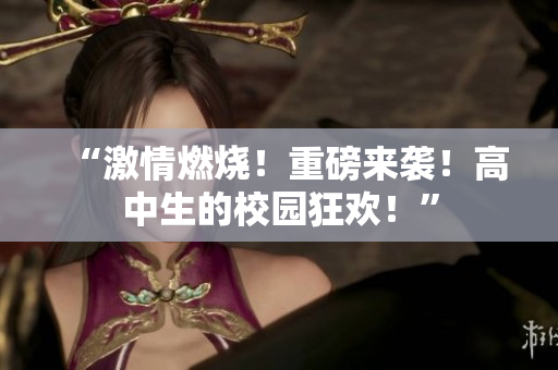 “激情燃燒！重磅來(lái)襲！高中生的校園狂歡！”
