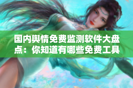 國(guó)內(nèi)輿情免費(fèi)監(jiān)測(cè)軟件大盤點(diǎn)：你知道有哪些免費(fèi)工具能幫助你監(jiān)控輿情？