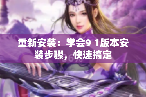 重新安裝：學(xué)會(huì)9 1版本安裝步驟，快速搞定