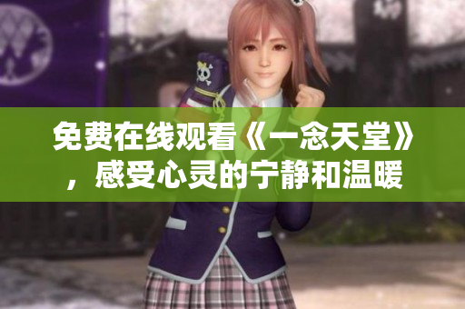 免費(fèi)在線(xiàn)觀(guān)看《一念天堂》，感受心靈的寧?kù)o和溫暖