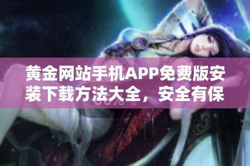黃金網(wǎng)站手機(jī)APP免費(fèi)版安裝下載方法大全，安全有保障