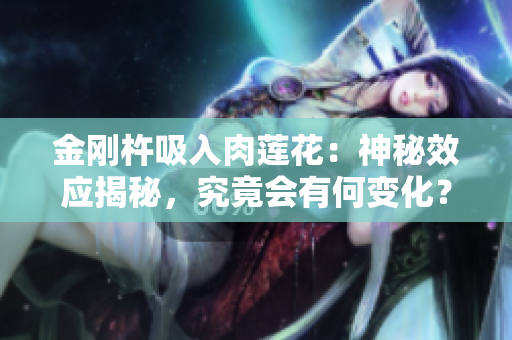 金剛杵吸入肉蓮花：神秘效應(yīng)揭秘，究竟會(huì)有何變化？