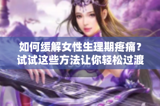 如何緩解女性生理期疼痛？試試這些方法讓你輕松過(guò)渡