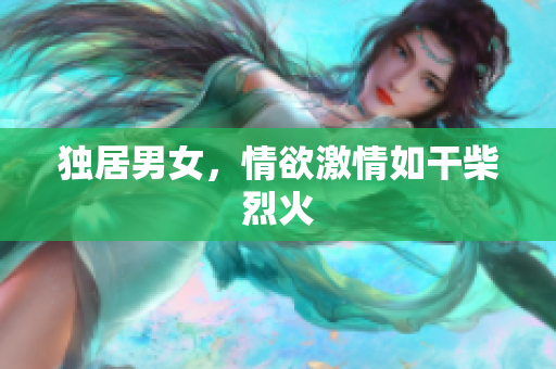 獨(dú)居男女，情欲激情如干柴烈火