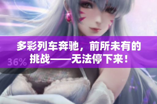 多彩列車奔馳，前所未有的挑戰(zhàn)——無(wú)法停下來(lái)！