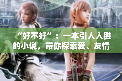 “好不好”：一本引人入勝的小說(shuō)，帶你探索愛(ài)、友情與冒險(xiǎn)的無(wú)盡可能