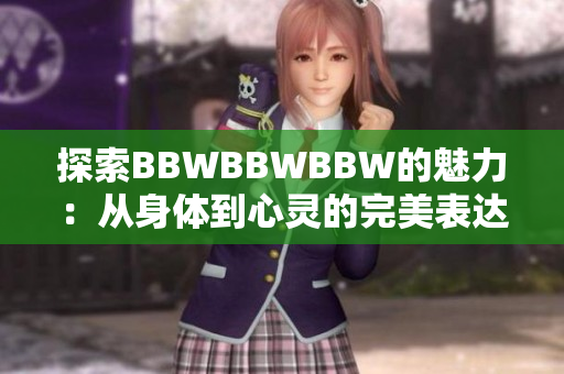 探索BBWBBWBBW的魅力：從身體到心靈的完美表達(dá)