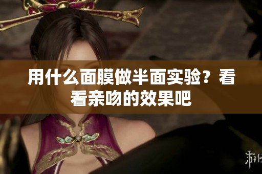 用什么面膜做半面實驗？看看親吻的效果吧