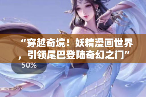“穿越奇境！妖精漫畫世界，引領尾巴登陸奇幻之門”