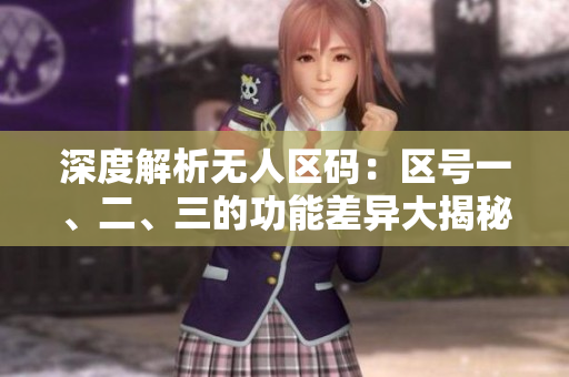 深度解析無人區(qū)碼：區(qū)號一、二、三的功能差異大揭秘