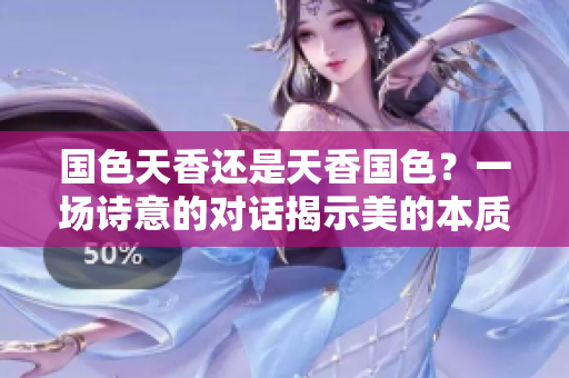 國色天香還是天香國色？一場詩意的對話揭示美的本質(zhì)