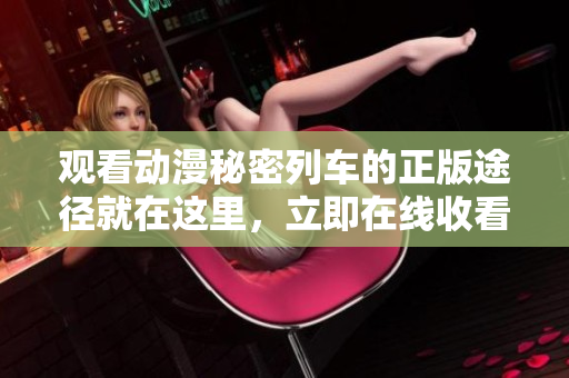 觀看動漫秘密列車的正版途徑就在這里，立即在線收看最新劇集!