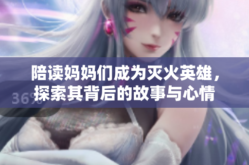 陪讀媽媽們成為滅火英雄，探索其背后的故事與心情