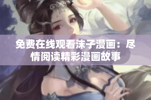 免費在線觀看沫子漫畫：盡情閱讀精彩漫畫故事
