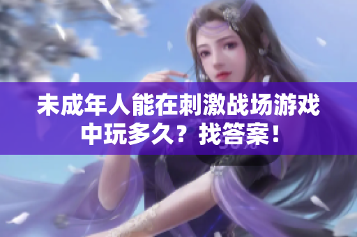 未成年人能在刺激戰(zhàn)場游戲中玩多久？找答案！