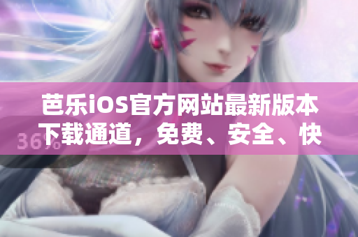 芭樂iOS官方網(wǎng)站最新版本下載通道，免費、安全、快速暢享精彩內(nèi)容